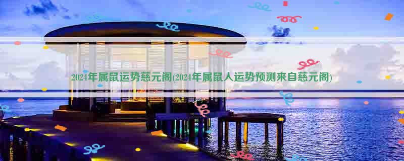 2024年属鼠运势慈元阁(2024年属鼠人运势预测来自慈元阁)