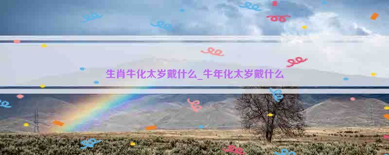 生肖牛化太岁戴什么_牛年化太岁戴什么