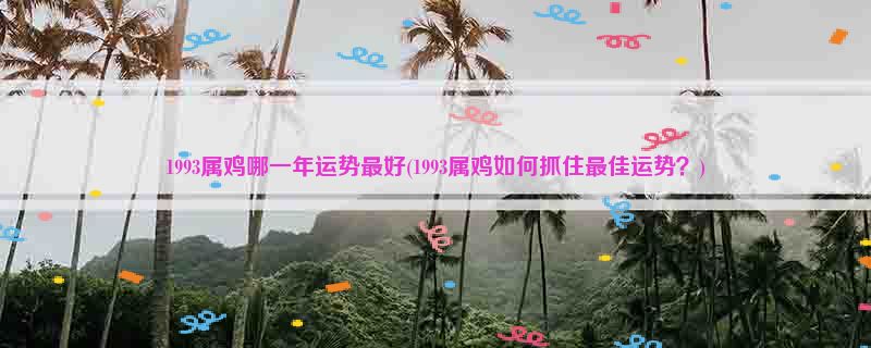1993属鸡哪一年运势最好(1993属鸡如何抓住最佳运势？)
