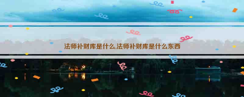 法师补财库是什么,法师补财库是什么东西