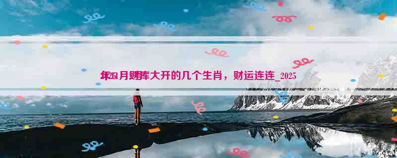 2025
年11月财库大开的几个生肖，财运连连_2025
年11月2号