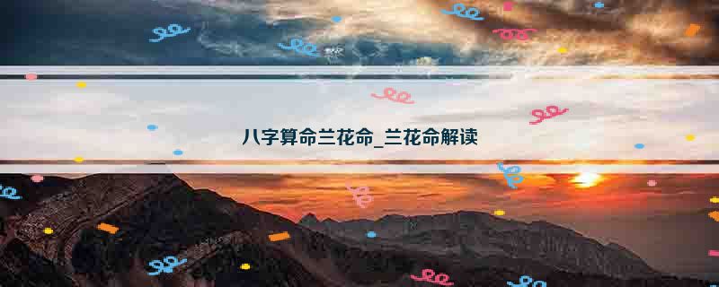 八字算命兰花命_兰花命解读