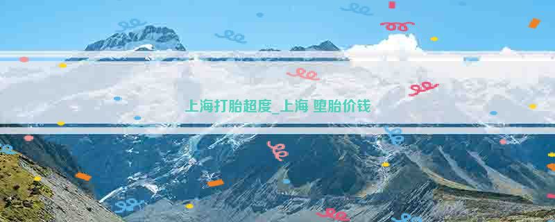 上海打胎超度_上海 堕胎价钱