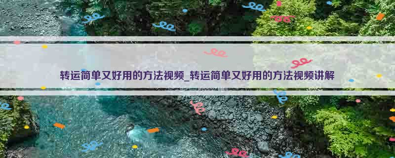 转运简单又好用的方法视频_转运简单又好用的方法视频讲解