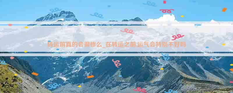 转运前真的会很惨么_在转运之前,运气会特别不好吗