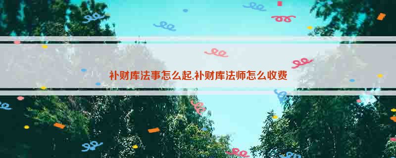 补财库法事怎么起,补财库法师怎么收费