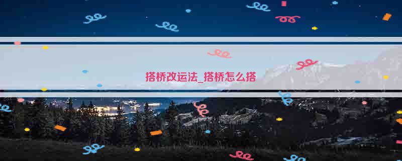 搭桥改运法_搭桥怎么搭