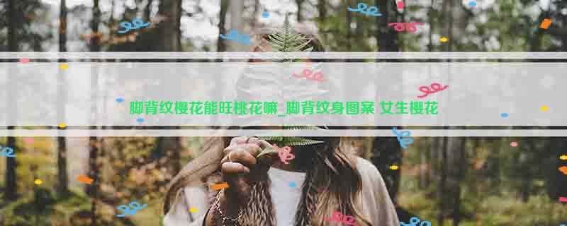 脚背纹樱花能旺桃花嘛_脚背纹身图案 女生樱花