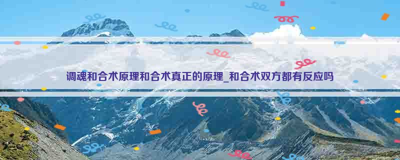 调魂和合术原理和合术真正的原理_和合术双方都有反应吗