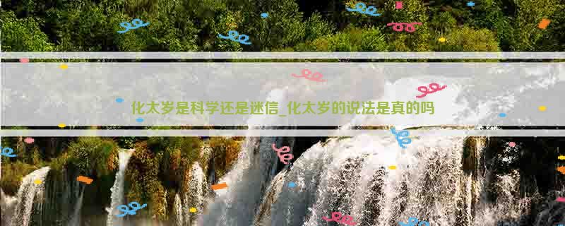 化太岁是科学还是迷信_化太岁的说法是真的吗