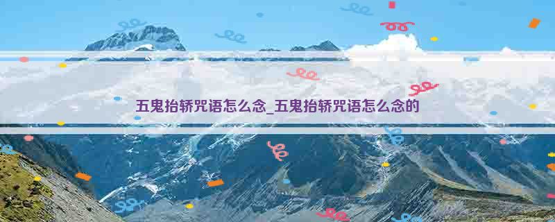 五鬼抬轿咒语怎么念_五鬼抬轿咒语怎么念的