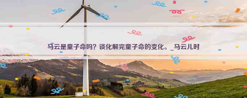 马云是童子命吗？谈化解完童子命的变化。_马云儿时