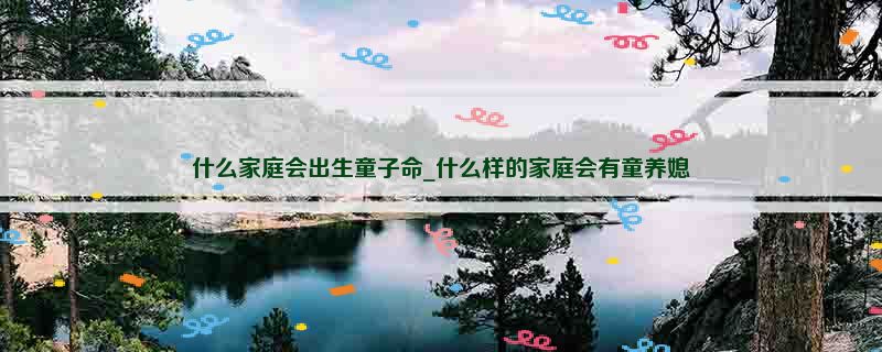 什么家庭会出生童子命_什么样的家庭会有童养媳