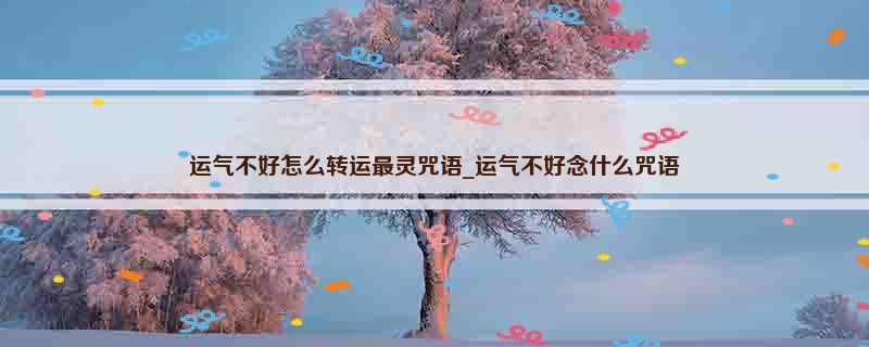 运气不好怎么转运最灵咒语_运气不好念什么咒语