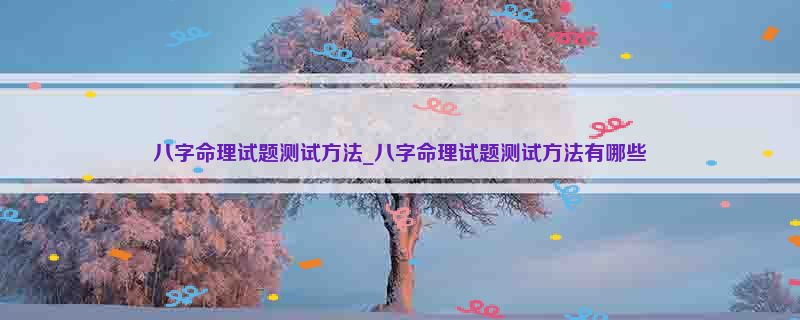 八字命理试题测试方法_八字命理试题测试方法有哪些