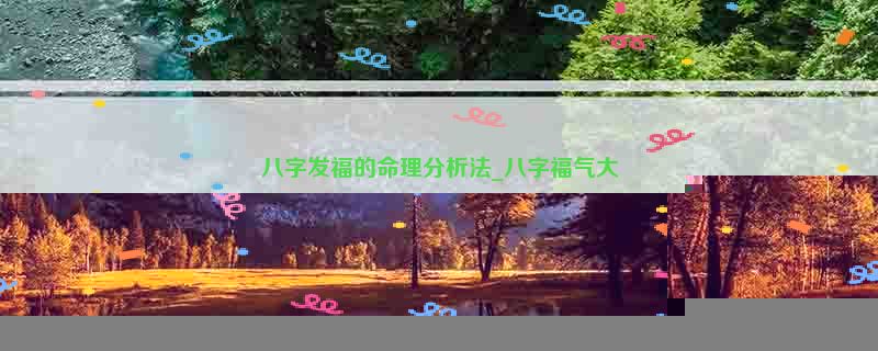 八字发福的命理分析法_八字福气大