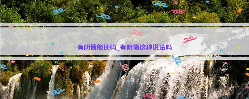 有阴债能还吗_有阴债这种说法吗