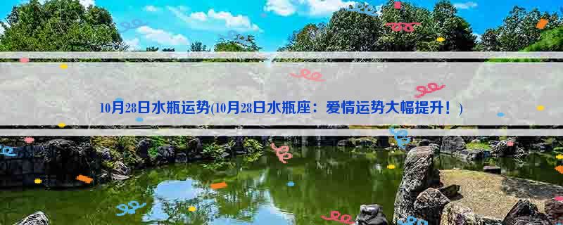 10月28日水瓶运势(10月28日水瓶座：爱情运势大幅提升！)