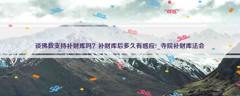 谈佛教支持补财库吗？补财库后多久有感应?_寺院补财库法会