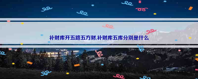 补财库开五路五方财,补财库五库分别是什么