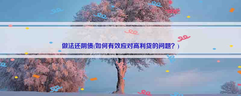 做法还阴债(如何有效应对高利贷的问题？)