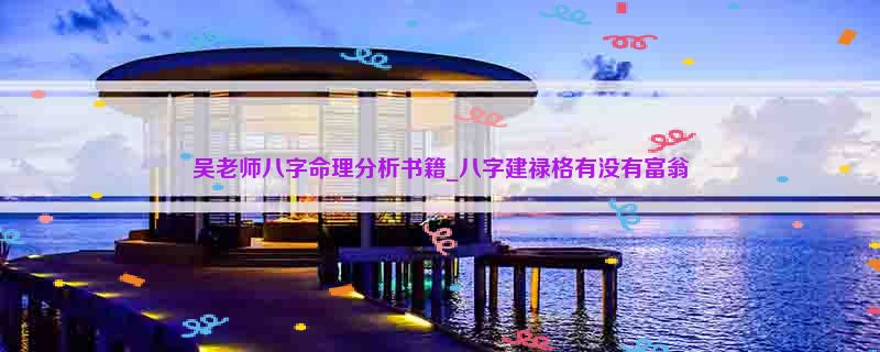 吴老师八字命理分析书籍_八字建禄格有没有富翁