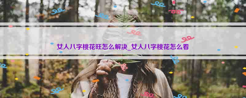 女人八字桃花旺怎么解决_女人八字桃花怎么看