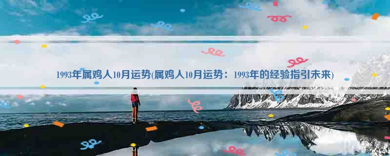 1993年属鸡人10月运势(属鸡人10月运势：1993年的经验指引未来)