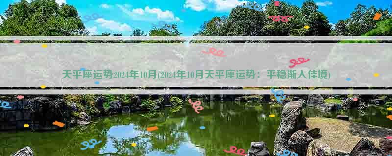 天平座运势2024年10月(2024年10月天平座运势：平稳渐入佳境)