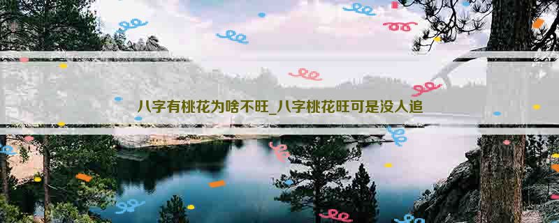 八字有桃花为啥不旺_八字桃花旺可是没人追