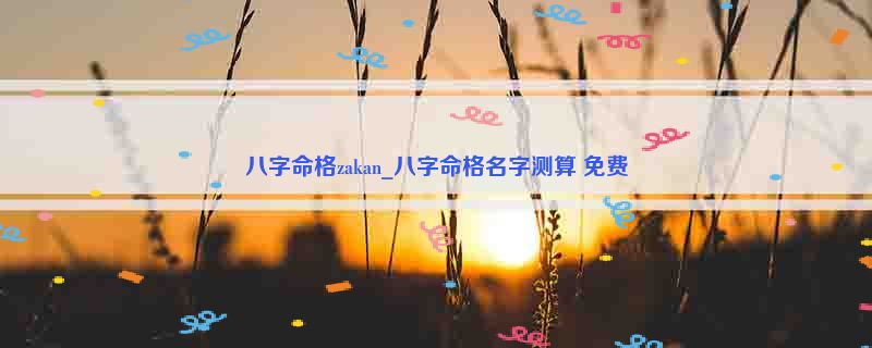 八字命格zakan_八字命格名字测算 免费