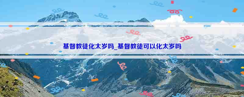 基督教徒化太岁吗_基督教徒可以化太岁吗