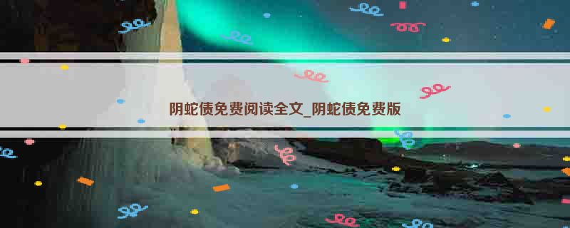 阴蛇债免费阅读全文_阴蛇债免费版