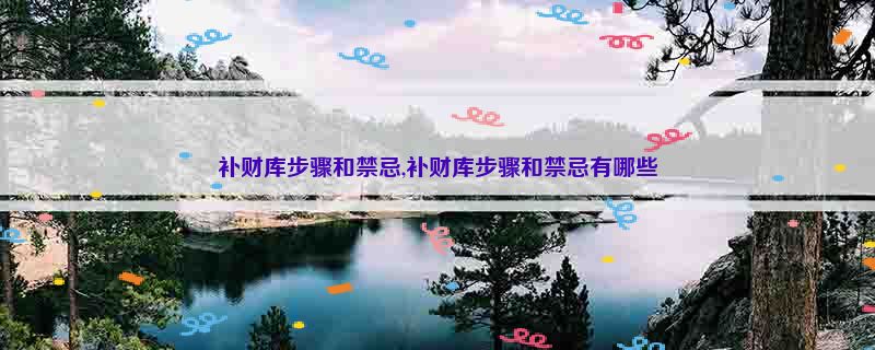 补财库步骤和禁忌,补财库步骤和禁忌有哪些