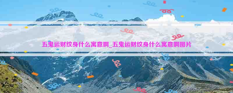 五鬼运财纹身什么寓意啊_五鬼运财纹身什么寓意啊图片