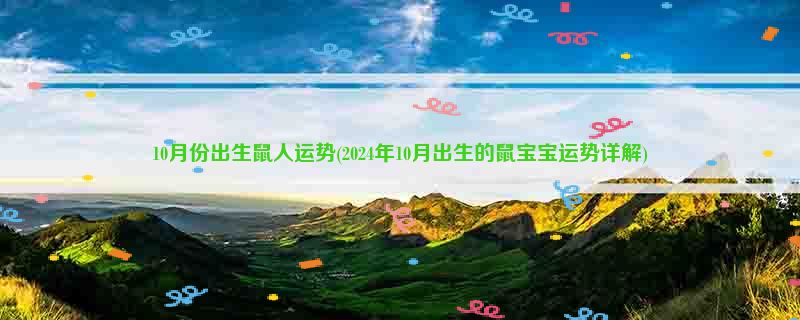 10月份出生鼠人运势(2024年10月出生的鼠宝宝运势详解)