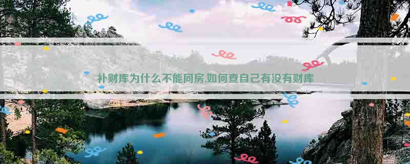 补财库为什么不能同房,如何查自己有没有财库