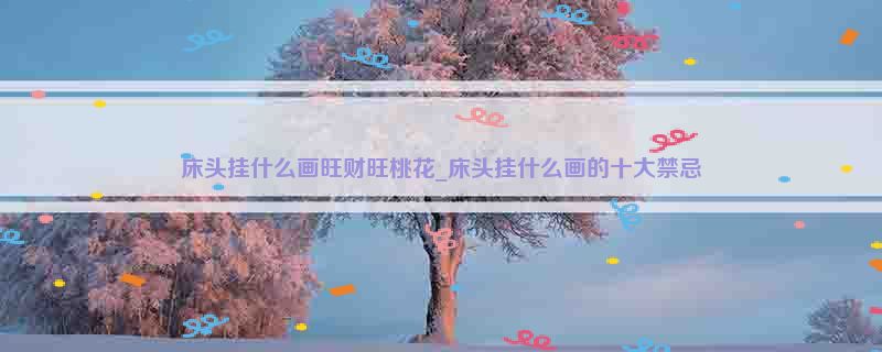 床头挂什么画旺财旺桃花_床头挂什么画的十大禁忌