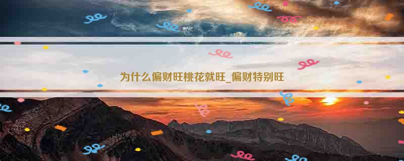 为什么偏财旺桃花就旺_偏财特别旺