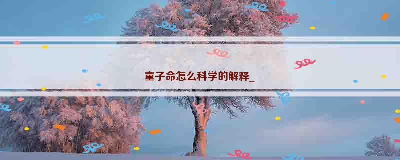 童子命怎么科学的解释_