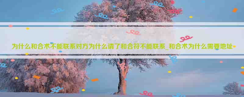 为什么和合术不能联系对方为什么请了和合符不能联系_和合术为什么需要地址