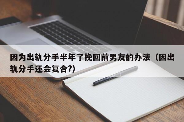 因为出轨分手半年了挽回前男友的办法（因出轨分手还会复合?）