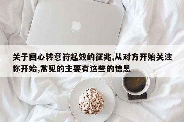 关于回心转意符起效的征兆,从对方开始关注你开始,常见的主要有这些的信息