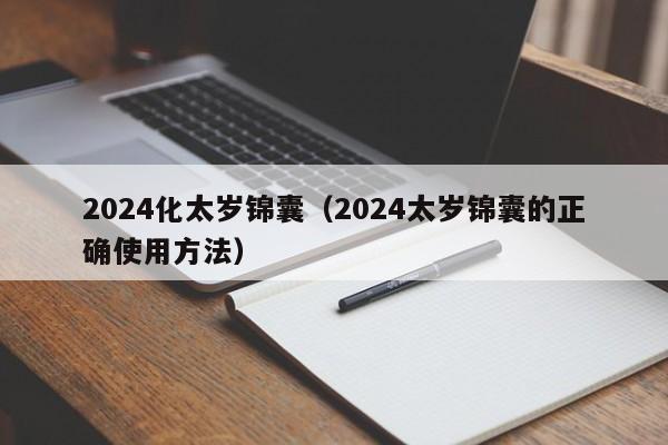 2024化太岁锦囊（2024太岁锦囊的正确使用方法）