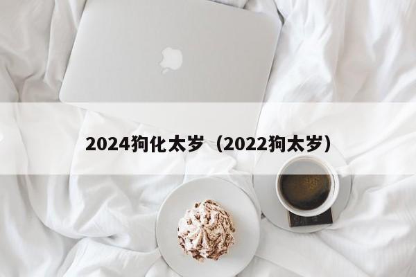 2024狗化太岁（2024狗太岁）