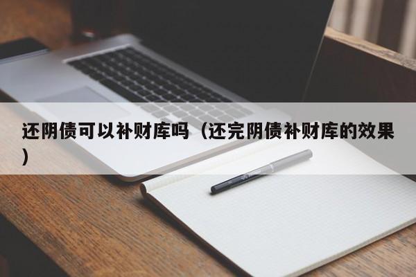 还阴债可以补财库吗（还完阴债补财库的效果）