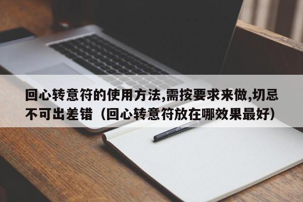 回心转意符的使用方法,需按要求来做,切忌不可出差错（回心转意符放在哪效果最好）