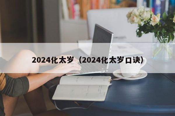 2024化太岁（2024化太岁口诀）