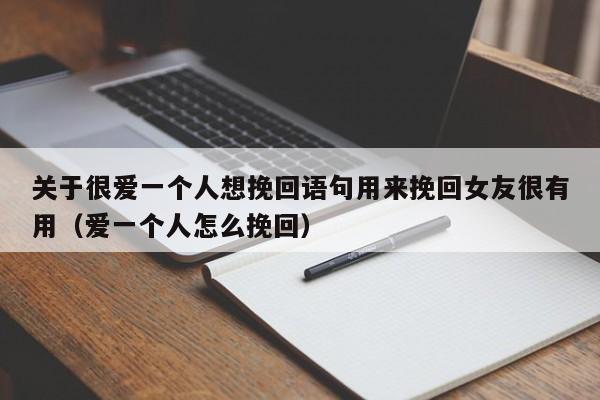 关于很爱一个人想挽回语句用来挽回女友很有用（爱一个人怎么挽回）