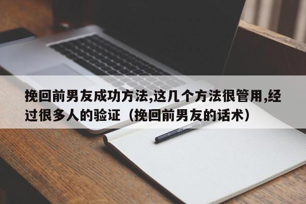 挽回前男友成功方法,这几个方法很管用,经过很多人的验证（挽回前男友的话术）